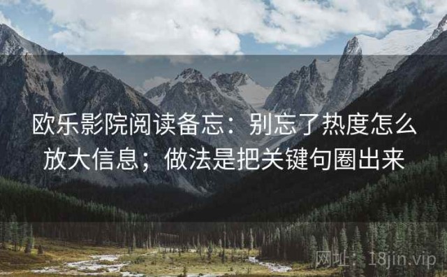 欧乐影院阅读备忘：别忘了热度怎么放大信息；做法是把关键句圈出来