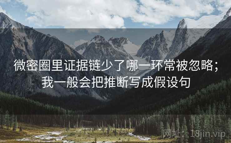 微密圈里证据链少了哪一环常被忽略；我一般会把推断写成假设句
