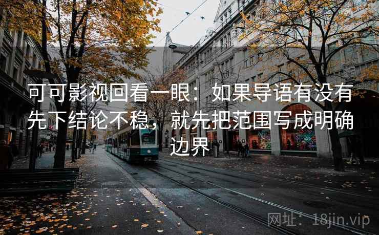 可可影视回看一眼：如果导语有没有先下结论不稳，就先把范围写成明确边界